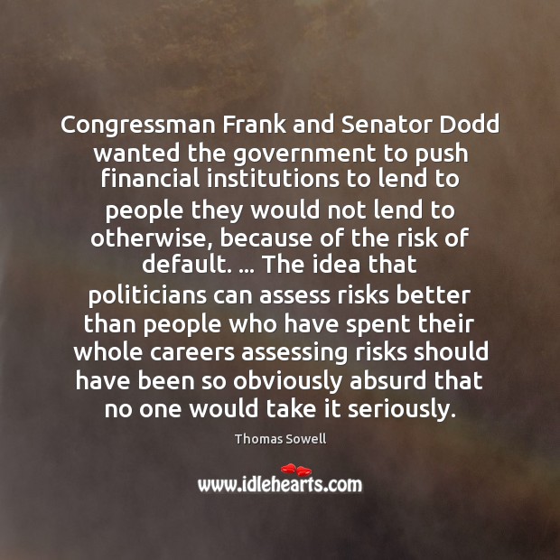 Congressman Frank and Senator Dodd wanted the government to push financial institutions Thomas Sowell Picture Quote