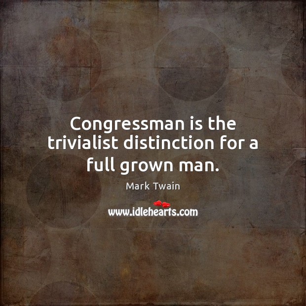 Congressman is the trivialist distinction for a full grown man. Mark Twain Picture Quote