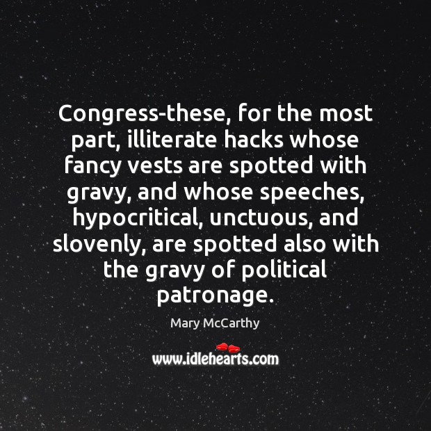Congress-these, for the most part, illiterate hacks whose fancy vests are spotted Mary McCarthy Picture Quote