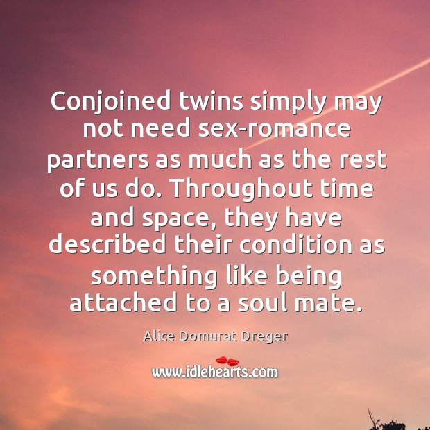 Conjoined twins simply may not need sex-romance partners as much as the Alice Domurat Dreger Picture Quote