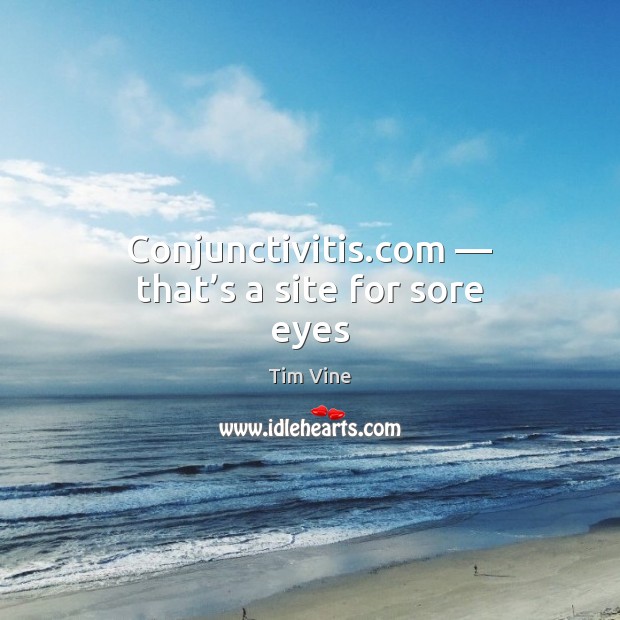 Conjunctivitis.com — that’s a site for sore eyes Tim Vine Picture Quote