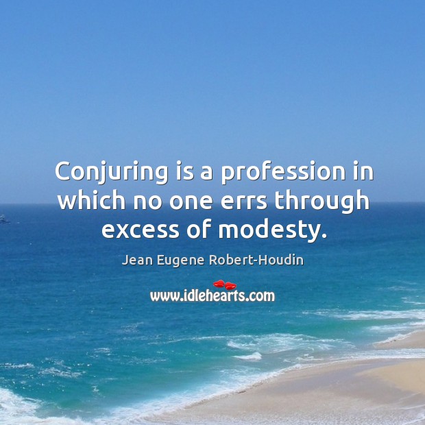 Conjuring is a profession in which no one errs through excess of modesty. Jean Eugene Robert-Houdin Picture Quote
