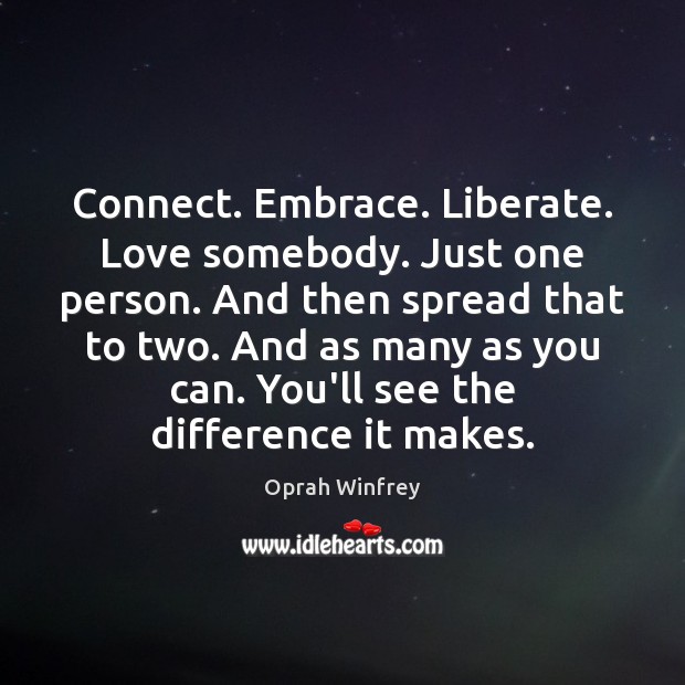 Connect. Embrace. Liberate. Love somebody. Just one person. And then spread that Liberate Quotes Image