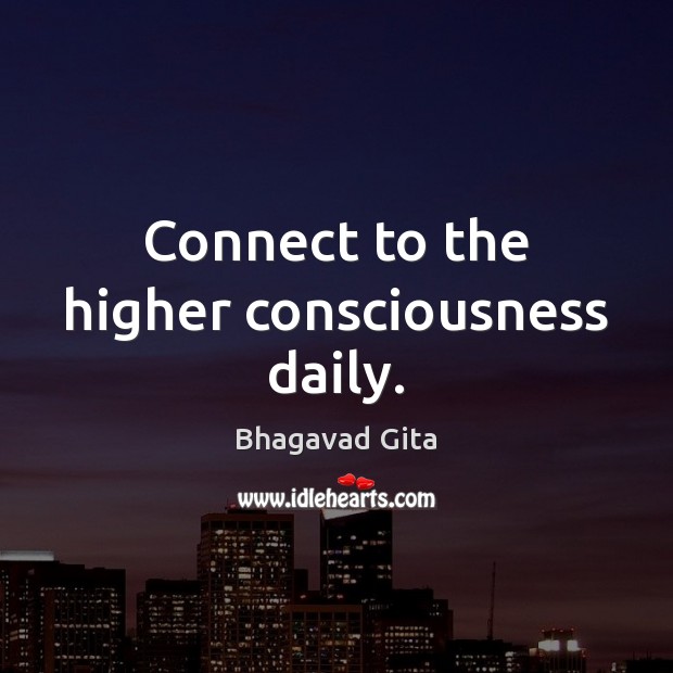 Connect to the higher consciousness daily. Bhagavad Gita Picture Quote