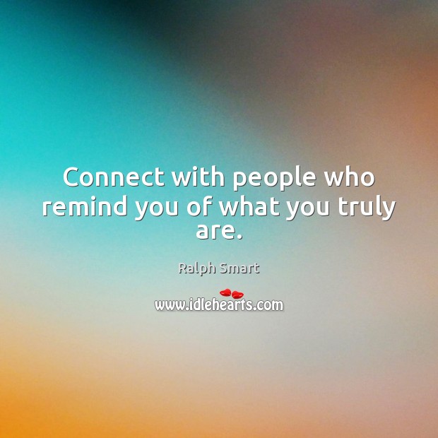 Connect with people who remind you of what you truly are. Ralph Smart Picture Quote