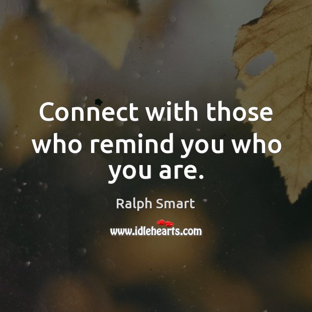 Connect with those who remind you who you are. Ralph Smart Picture Quote
