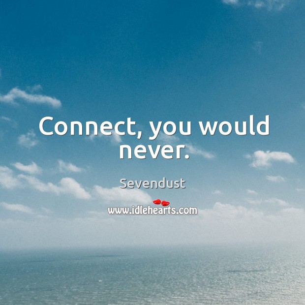 Connect, you would never. Sevendust Picture Quote