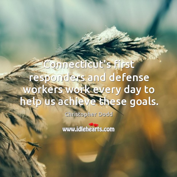 Connecticut’s first responders and defense workers work every day to help us achieve these goals. Christopher Dodd Picture Quote