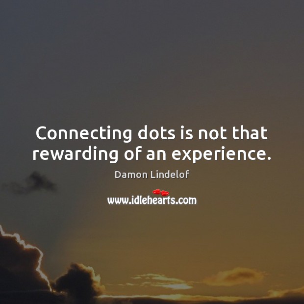 Connecting dots is not that rewarding of an experience. Damon Lindelof Picture Quote