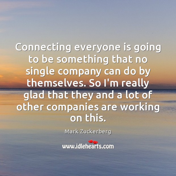Connecting everyone is going to be something that no single company can Mark Zuckerberg Picture Quote