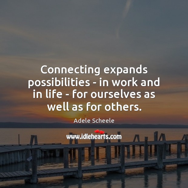 Connecting expands possibilities – in work and in life – for ourselves Adele Scheele Picture Quote
