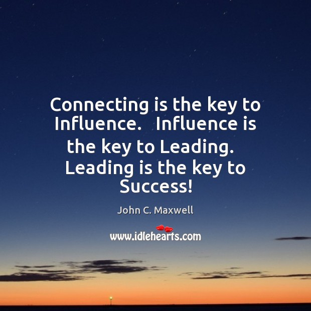 Connecting is the key to Influence.   Influence is the key to Leading. John C. Maxwell Picture Quote