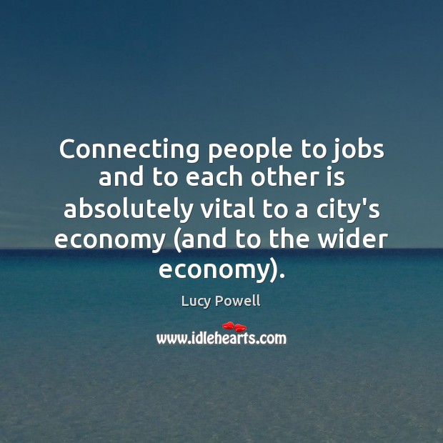 Connecting people to jobs and to each other is absolutely vital to Lucy Powell Picture Quote