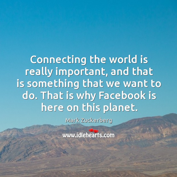 Connecting the world is really important, and that is something that we Mark Zuckerberg Picture Quote