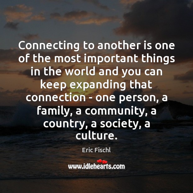 Connecting to another is one of the most important things in the Eric Fischl Picture Quote