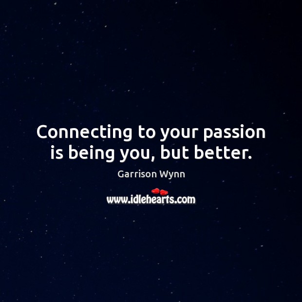 Connecting to your passion is being you, but better. Garrison Wynn Picture Quote