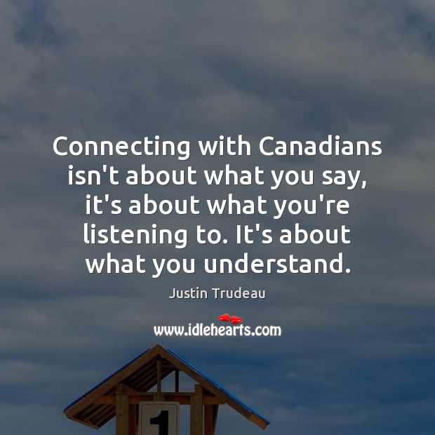 Connecting with Canadians isn’t about what you say, it’s about what you’re Justin Trudeau Picture Quote