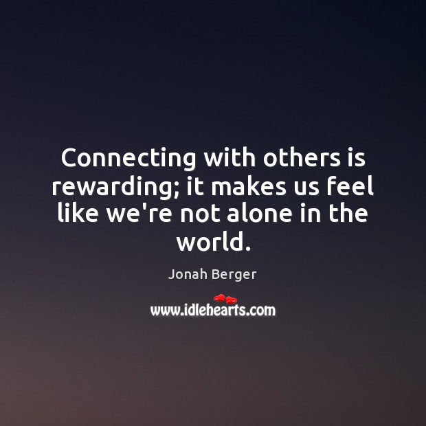 Connecting with others is rewarding; it makes us feel like we’re not alone in the world. Alone Quotes Image