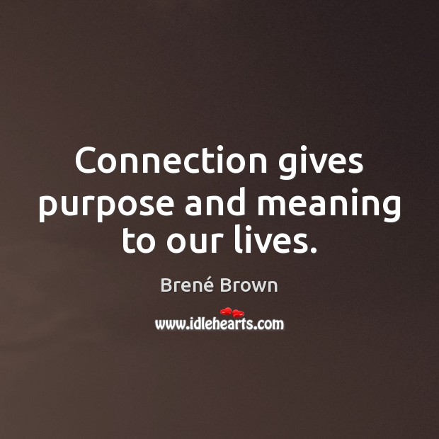 Connection gives purpose and meaning to our lives. Brené Brown Picture Quote