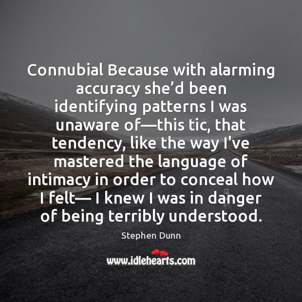 Connubial Because with alarming accuracy she’d been identifying patterns I was Stephen Dunn Picture Quote