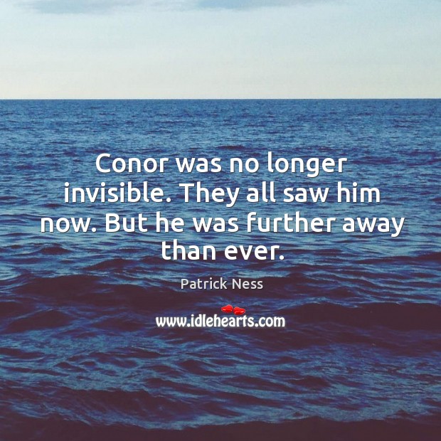 Conor was no longer invisible. They all saw him now. But he was further away than ever. Patrick Ness Picture Quote