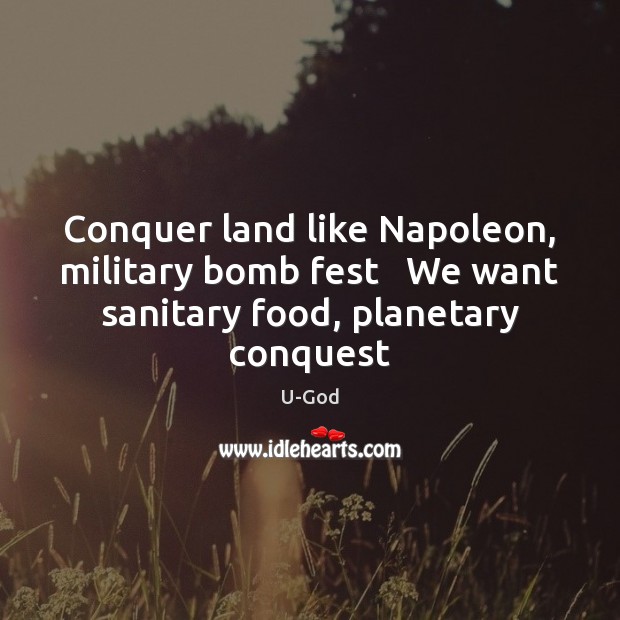 Conquer land like Napoleon, military bomb fest   We want sanitary food, planetary conquest U-God Picture Quote