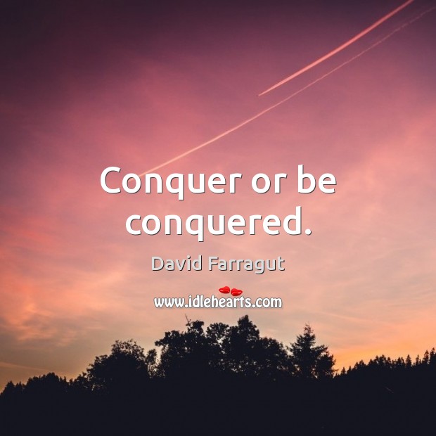 Conquer or be conquered. 