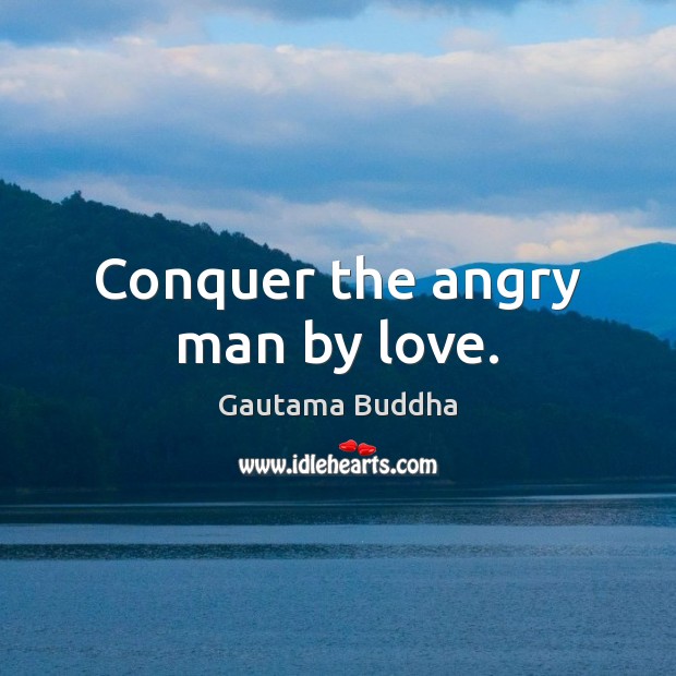 Conquer the angry man by love. Gautama Buddha Picture Quote