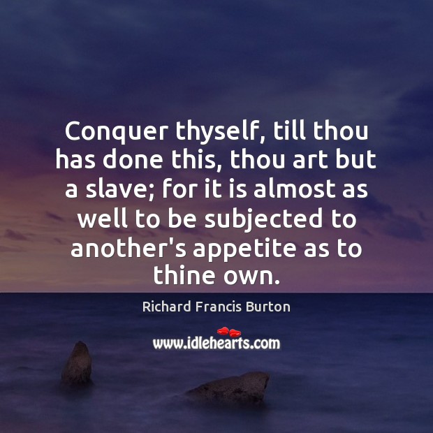 Conquer thyself, till thou has done this, thou art but a slave; Richard Francis Burton Picture Quote