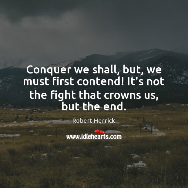 Conquer we shall, but, we must first contend! It’s not the fight Robert Herrick Picture Quote
