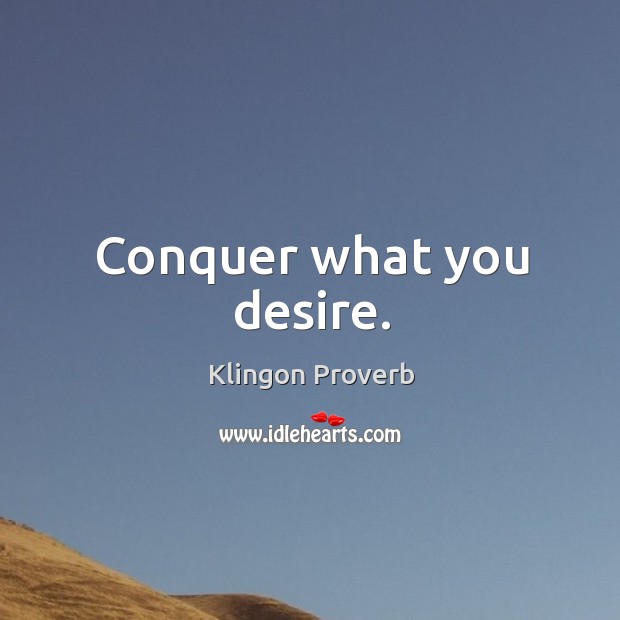 Conquer what you desire. Klingon Proverbs Image