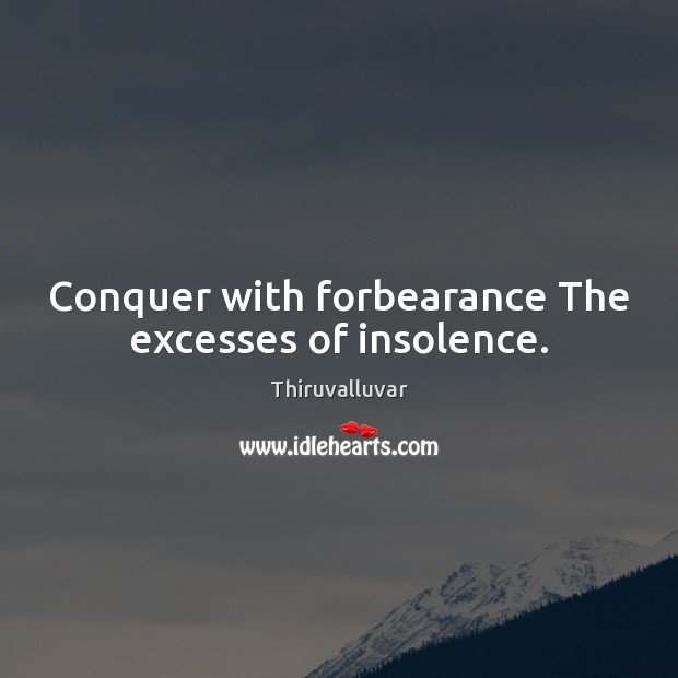 Conquer with forbearance The excesses of insolence. Thiruvalluvar Picture Quote