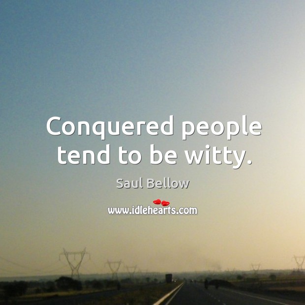 Conquered people tend to be witty. Saul Bellow Picture Quote