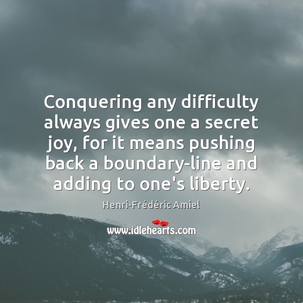 Conquering any difficulty always gives one a secret joy, for it means Henri-Frédéric Amiel Picture Quote