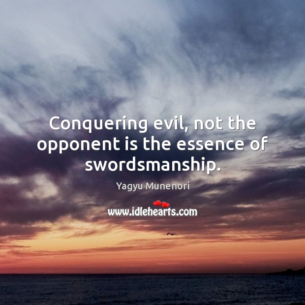 Conquering evil, not the opponent is the essence of swordsmanship. Yagyu Munenori Picture Quote