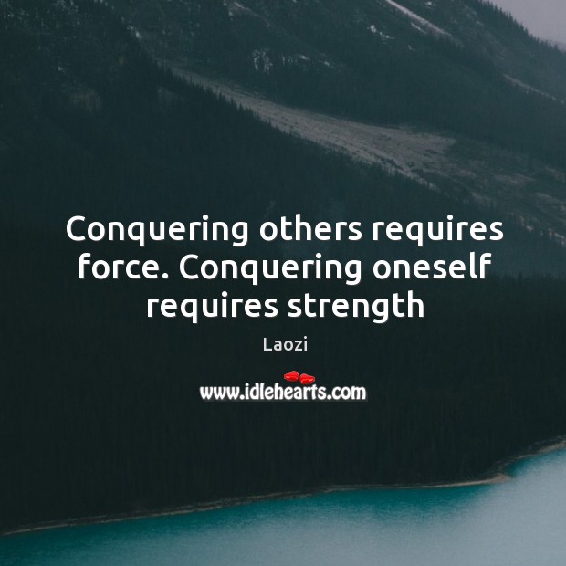 Conquering others requires force. Conquering oneself requires strength Image