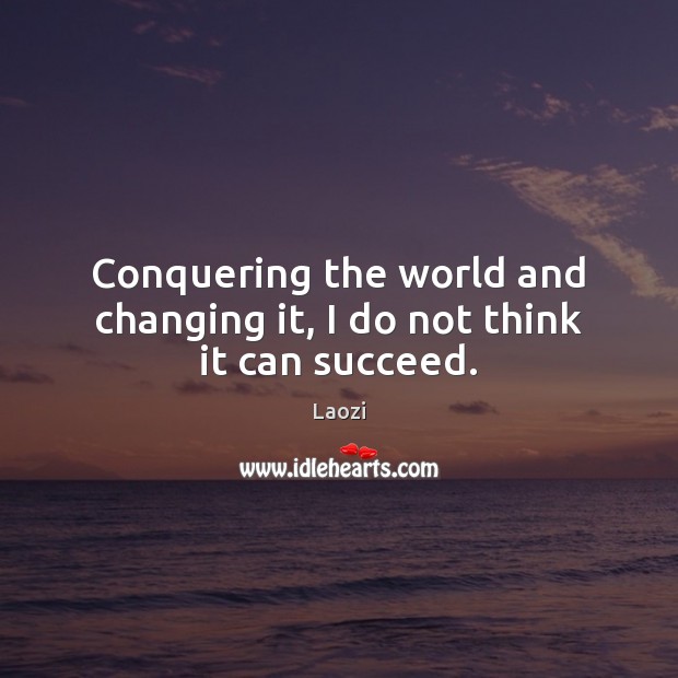 Conquering the world and changing it, I do not think it can succeed. Laozi Picture Quote