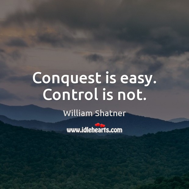 Conquest is easy. Control is not. William Shatner Picture Quote
