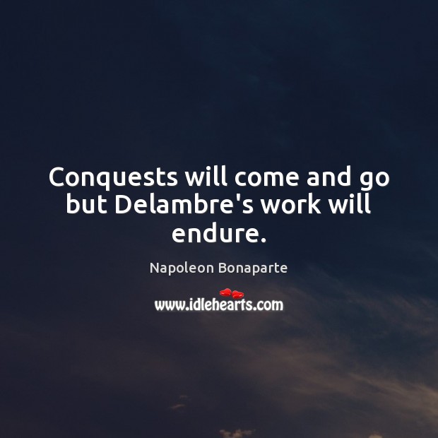Conquests will come and go but Delambre’s work will endure. Image
