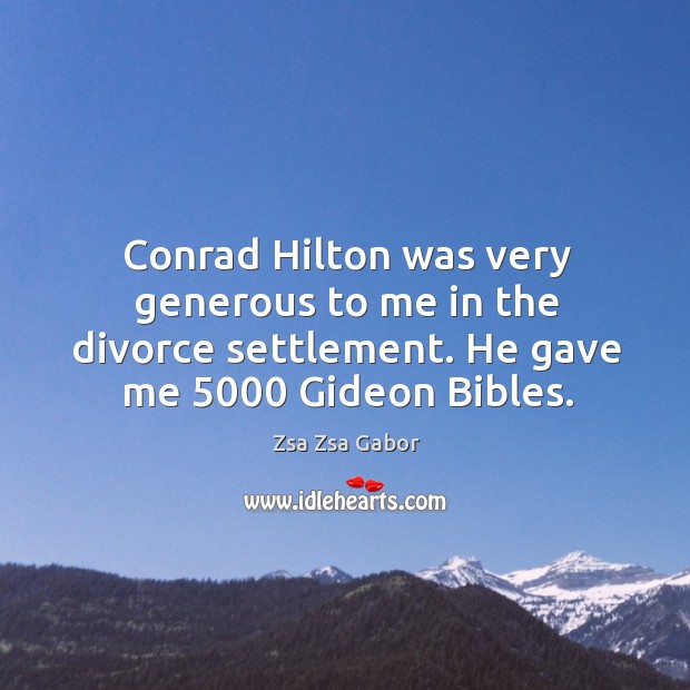 Conrad hilton was very generous to me in the divorce settlement. He gave me 5000 gideon bibles. Zsa Zsa Gabor Picture Quote