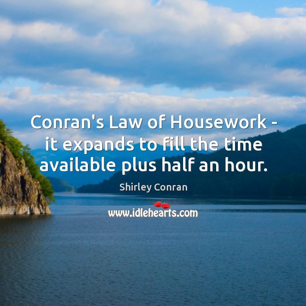 Conran’s Law of Housework – it expands to fill the time available plus half an hour. Shirley Conran Picture Quote