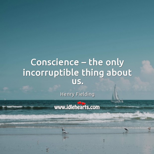Conscience – the only incorruptible thing about us. Henry Fielding Picture Quote