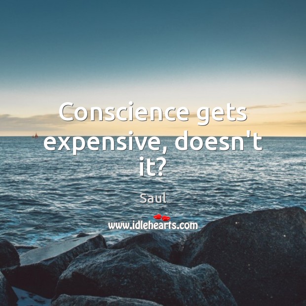 Conscience gets expensive, doesn’t it? Saul Picture Quote