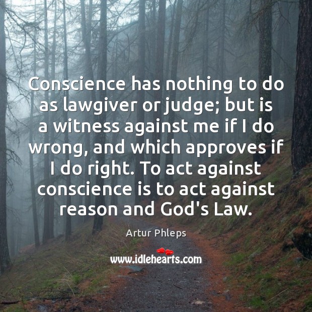 Conscience has nothing to do as lawgiver or judge; but is a Artur Phleps Picture Quote