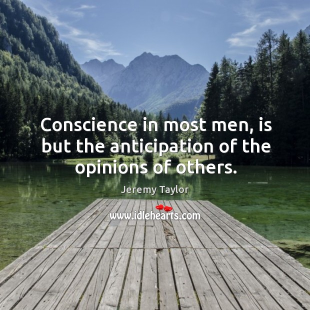 Conscience in most men, is but the anticipation of the opinions of others. Jeremy Taylor Picture Quote