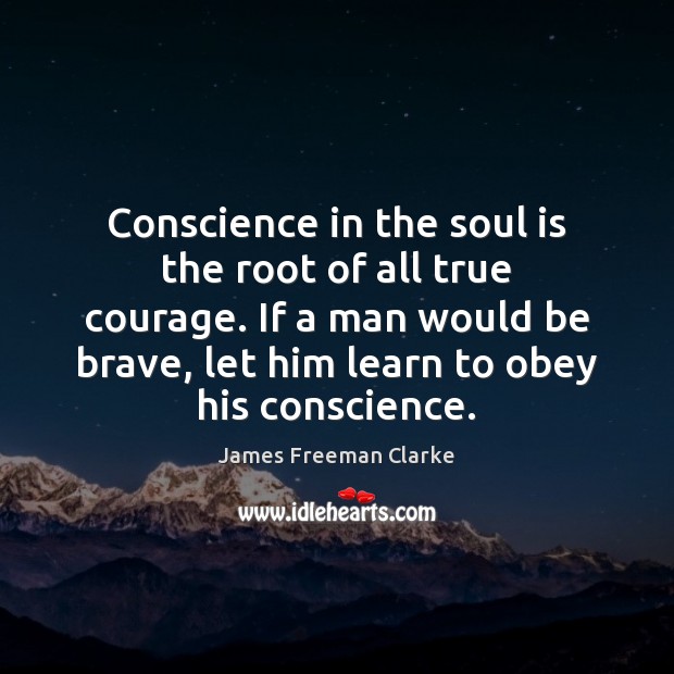 Conscience in the soul is the root of all true courage. If 