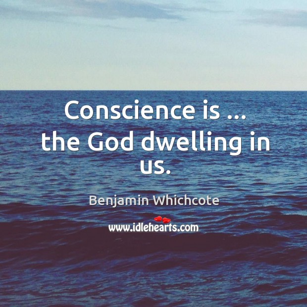 Conscience is … the God dwelling in us. Benjamin Whichcote Picture Quote
