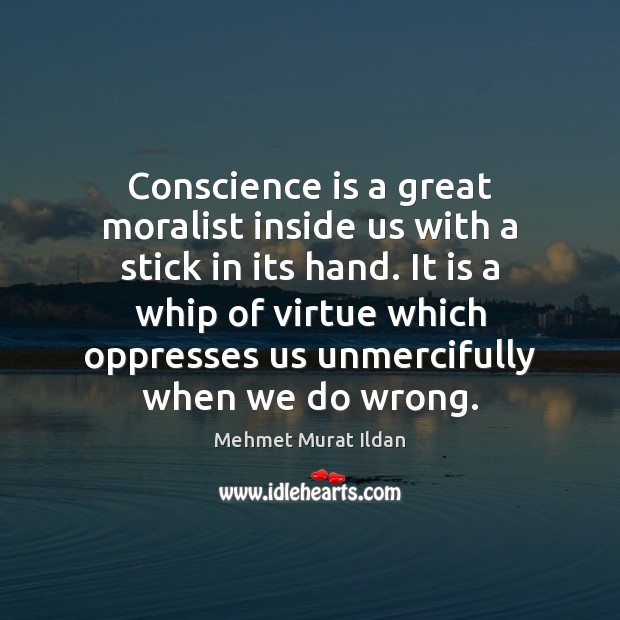 Conscience is a great moralist inside us with a stick in its Image