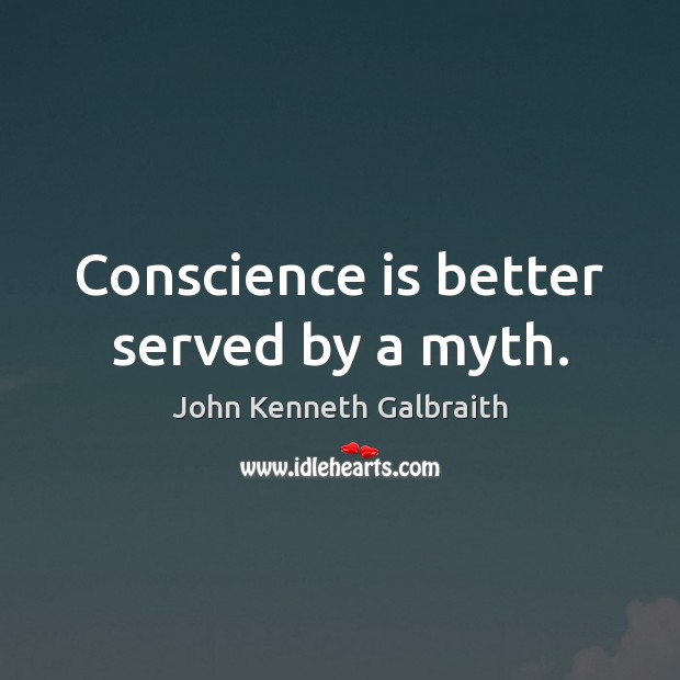 Conscience is better served by a myth. John Kenneth Galbraith Picture Quote