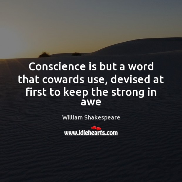Conscience is but a word that cowards use, devised at first to keep the strong in awe William Shakespeare Picture Quote